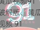 黄瓜视频91破解版、黄瓜视频 91 破解版是否安全，是否合法？