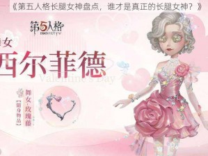 《第五人格长腿女神盘点，谁才是真正的长腿女神？》