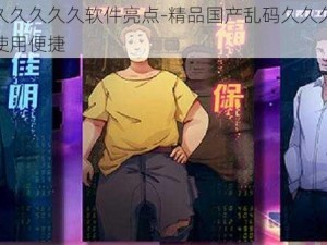 精品国产乱码久久久久久软件亮点-精品国产乱码久久久久久软件亮点：功能强大，使用便捷