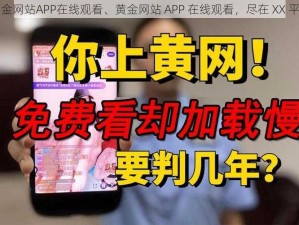 黄金网站APP在线观看、黄金网站 APP 在线观看，尽在 XX 平台