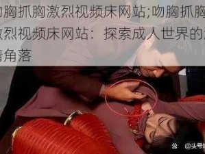 吻胸抓胸激烈视频床网站;吻胸抓胸激烈视频床网站：探索成人世界的激情角落