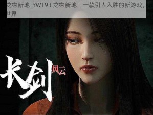 YW193龙物新地_YW193 龙物新地：一款引人入胜的新游戏，带你领略奇幻世界