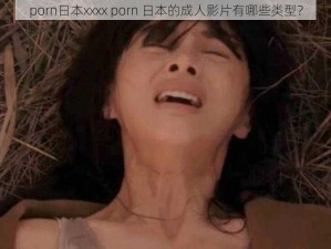 porn日本xxxx porn 日本的成人影片有哪些类型？