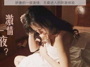 娇妻的一夜激情：无套进入的刺激体验