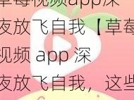 草莓视频app深夜放飞自我【草莓视频 app 深夜放飞自我，这些画面你绝对想不到】