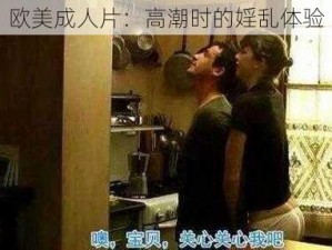 欧美成人片：高潮时的婬乱体验