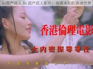 8x国产成人 8x 国产成人影片：探索未知的激情世界