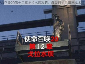 使命召唤20第十二章戈拉水坝攻略：解锁通关秘籍与战术指南