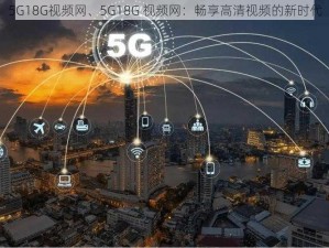 5G18G视频网、5G18G 视频网：畅享高清视频的新时代