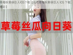 丝瓜草莓秋葵绿巨人IOS下载【丝瓜草莓秋葵绿巨人 IOS 下载，享受无限精彩】