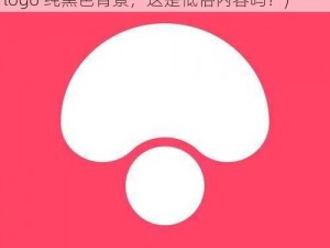 蘑菇视频红色logo纯黑色背景(蘑菇视频红色 logo 纯黑色背景，这是低俗内容吗？)