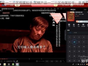 国精产品一二三区传媒知乎,国精产品一二三区传媒知乎：是真实的吗？