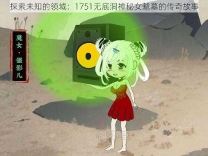 探索未知的领域：1751无底洞神秘女魃墓的传奇故事