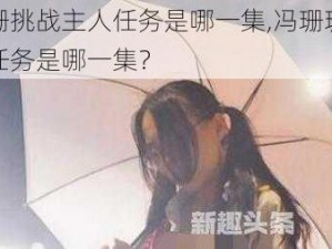 冯珊珊挑战主人任务是哪一集,冯珊珊挑战主人任务是哪一集？