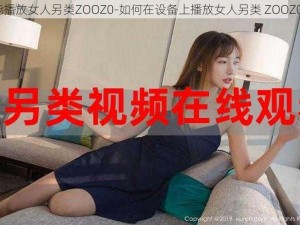 能播放女人另类ZOOZ0-如何在设备上播放女人另类 ZOOZ0？