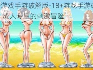 18+游戏手游破解版-18+游戏手游破解版，成人专属的刺激冒险