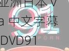 亚洲日本 va 中文字幕 DVD91：高清画质，精彩内容不容错过