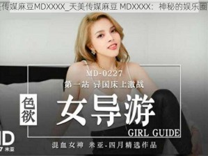 天美传媒麻豆MDXXXX_天美传媒麻豆 MDXXXX：神秘的娱乐圈背后