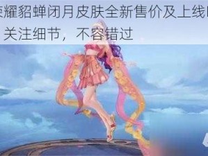 王者荣耀貂蝉闭月皮肤全新售价及上线时间表揭秘：关注细节，不容错过