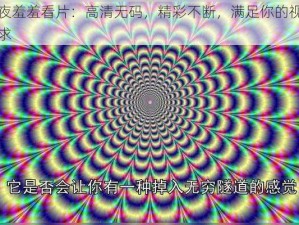 午夜羞羞看片：高清无码，精彩不断，满足你的视觉需求