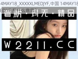 中国14MAY18_XXXXXLMEDJYF,中国 14MAY18_XXXXXLMEDJYF 是什么意思？