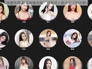 麻豆映像传媒,麻豆映像传媒：探索成人影片行业的创新之路