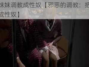 把亲妺妺调教成性奴【邪恶的调教：把亲妹妹变成性奴】