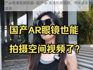 国产ar高清视频视频—国产 ar 高清视频视频，带来全新视觉体验