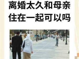 离婚太久和妈妈住一起、离婚太久再和妈妈住一起，我该如何自处？