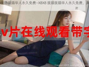 X8X8拨牐拨牐华人永久免费—X8X8 拨牐拨牐华人永久免费，真的吗？