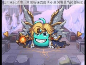 魔法世界的秘密：不思议迷宫魔法少年冈布奥的起源与探索