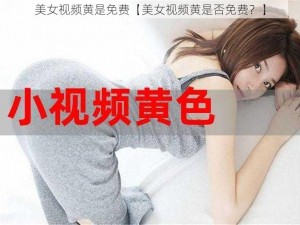 美女视频黄是免费【美女视频黄是否免费？】