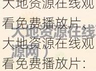 大地资源在线观看免费播放片、大地资源在线观看免费播放片：领略大自然的奇妙与壮美