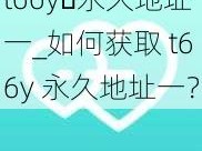 t66y 永久地址一_如何获取 t66y 永久地址一？