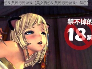 美女胸奶头黄污污污游戏【美女胸奶头黄污污污游戏：禁忌的诱惑】