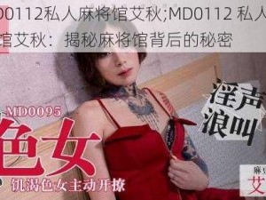 MD0112私人麻将馆艾秋;MD0112 私人麻将馆艾秋：揭秘麻将馆背后的秘密