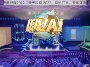 天天狠燥2022【天天狠燥 2022：燥热狂欢，音乐盛宴】