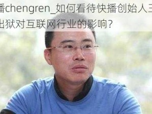 快播chengren_如何看待快播创始人王欣的出狱对互联网行业的影响？