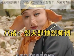 八戒八戒网剧在线观看7、八戒八戒网剧在线观看 7：八戒离奇经历引发笑料不断