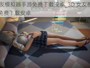 3d女友模拟器手游免费下载安卓_3D 女友模拟器手游免费下载安卓