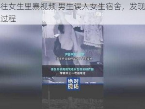 男生越往女生里寨视频 男生误入女生宿舍，发现女生换衣服全过程