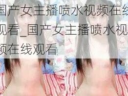 国产女主播喷水视频在线观看_国产女主播喷水视频在线观看