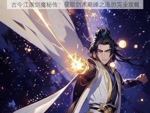 古今江湖剑魔秘传：获取剑术巅峰之道的完全攻略