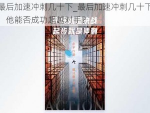 最后加速冲刺几十下_最后加速冲刺几十下，他能否成功超越对手？