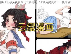 云缨巡街北北砂免费漫画【云缨巡街北北砂免费漫画：一段充满惊喜的旅程】