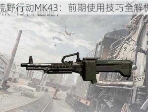 荒野行动MK43：前期使用技巧全解析