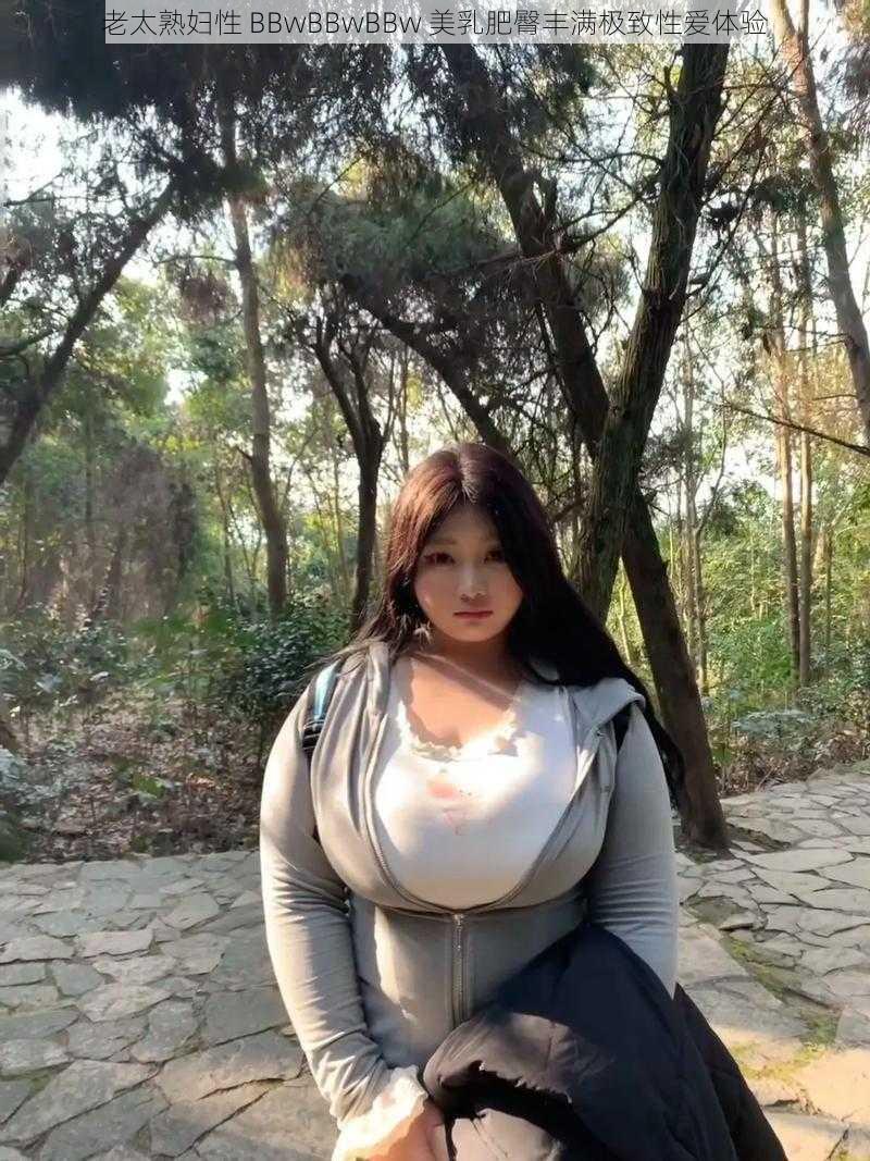 老太熟妇性 BBwBBwBBw 美乳肥臀丰满极致性爱体验