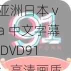 亚洲日本 va 中文字幕 DVD91：高清画质，精彩内容不容错过