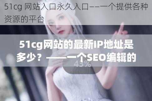 51cg 网站入口永久入口——一个提供各种资源的平台