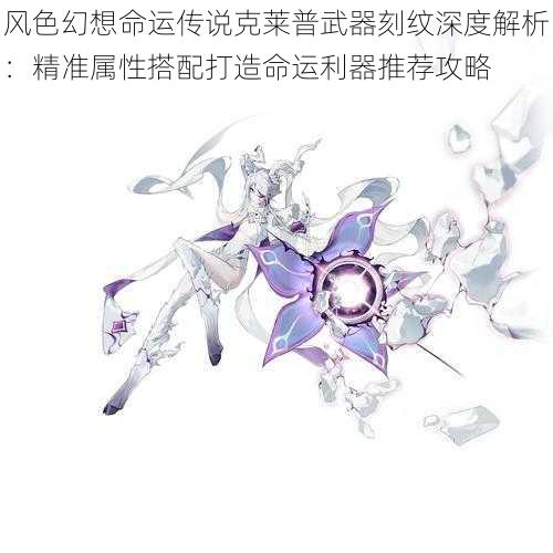 风色幻想命运传说克莱普武器刻纹深度解析：精准属性搭配打造命运利器推荐攻略